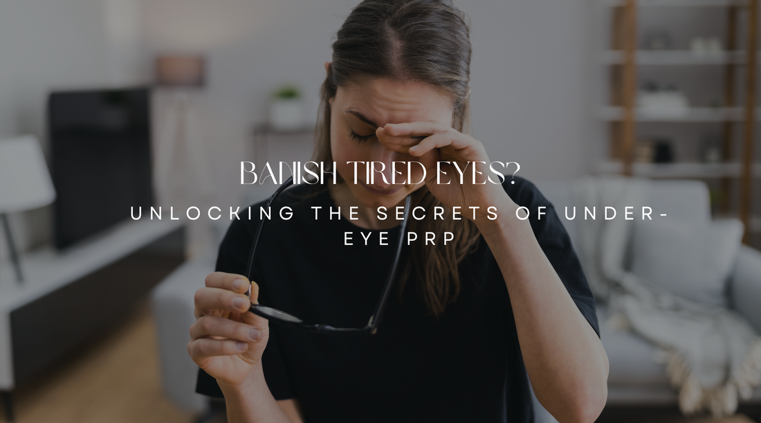 Banish Tired Eyes: Unlocking the Secrets of Under-Eye PRP